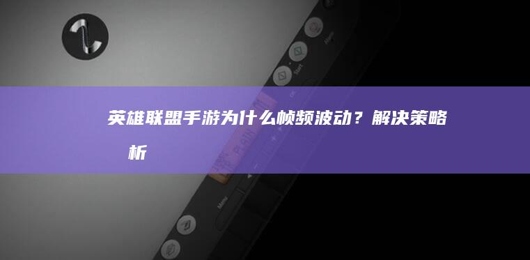 英雄联盟手游为什么帧频波动？解决策略浅析